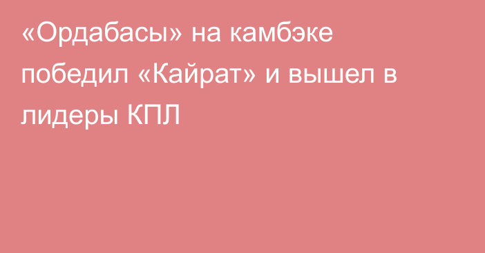 «Ордабасы» на камбэке победил «Кайрат» и вышел в лидеры КПЛ