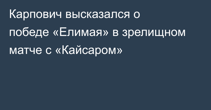 Карпович высказался о победе «Елимая» в зрелищном матче с «Кайсаром»