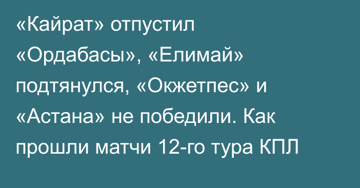 «Кайрат» отпустил «Ордабасы», «Елимай» подтянулся, «Окжетпес» и «Астана» не победили. Как прошли матчи 12-го тура КПЛ