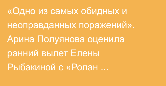 «Одно из самых обидных и неоправданных поражений». Арина Полуянова оценила ранний вылет Елены Рыбакиной с «Ролан Гаррос»-2026