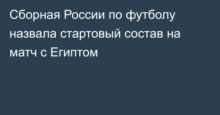 Сборная России по футболу назвала стартовый состав на матч с Египтом