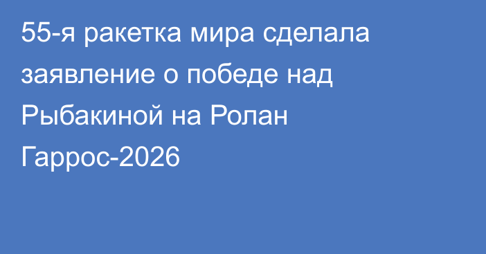 55-я ракетка мира сделала заявление о победе над Рыбакиной на Ролан Гаррос-2026