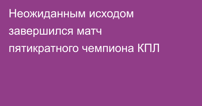 Неожиданным исходом завершился матч пятикратного чемпиона КПЛ