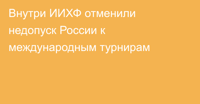 Внутри ИИХФ отменили недопуск России к международным турнирам