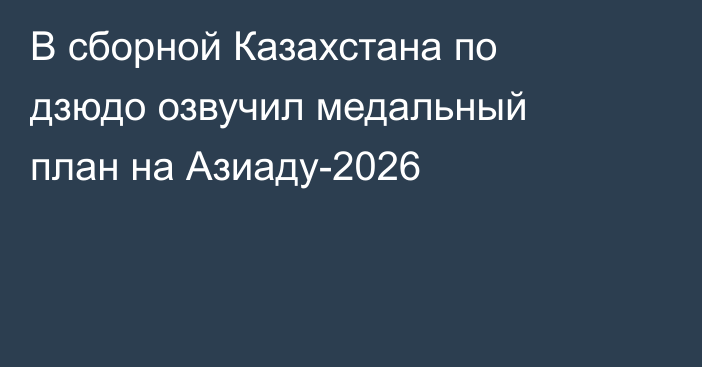 В сборной Казахстана по дзюдо озвучил медальный план на Азиаду-2026