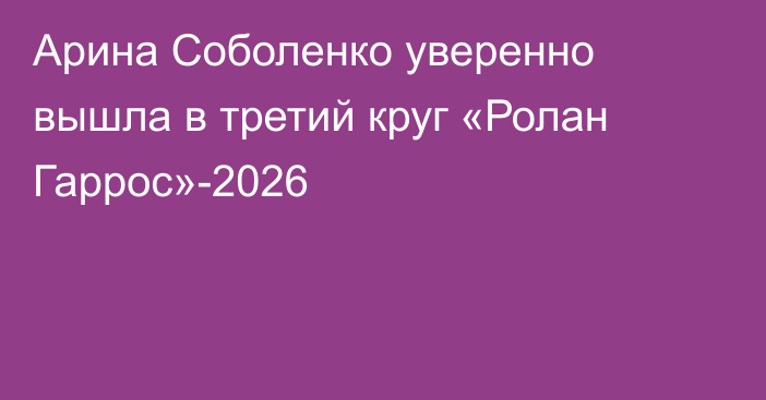 Арина Соболенко уверенно вышла в третий круг «Ролан Гаррос»-2026