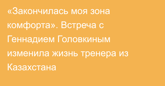«Закончилась моя зона комфорта». Встреча с Геннадием Головкиным изменила жизнь тренера из Казахстана