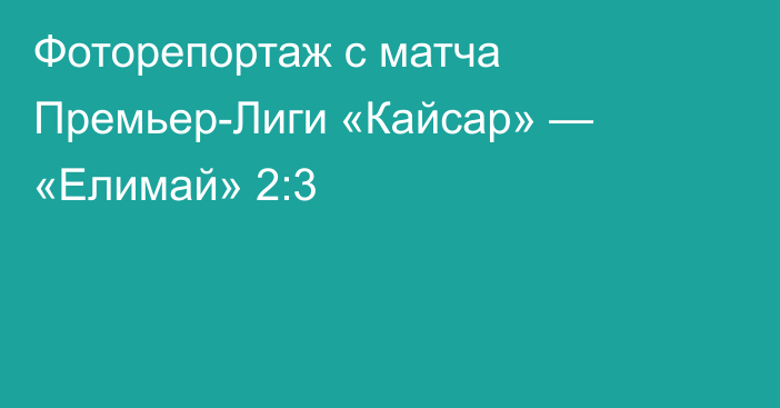 Фоторепортаж с матча Премьер-Лиги «Кайсар» — «Елимай» 2:3