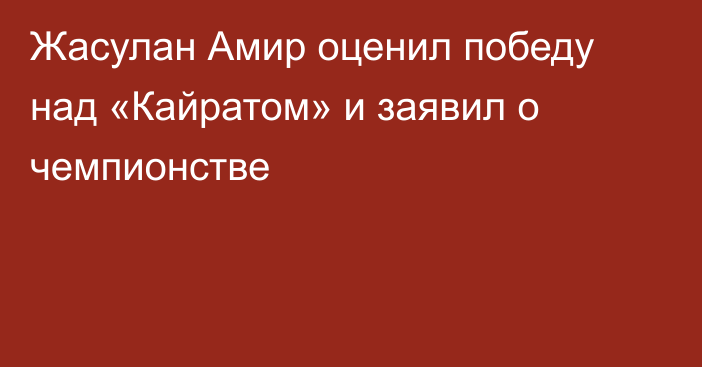Жасулан Амир оценил победу над «Кайратом» и заявил о чемпионстве