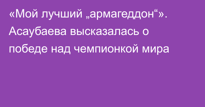 «Мой лучший „армагеддон“». Асаубаева высказалась о победе над чемпионкой мира