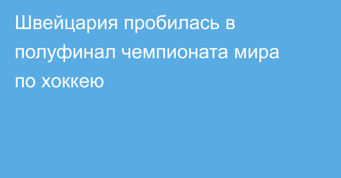 Швейцария пробилась в полуфинал чемпионата мира по хоккею