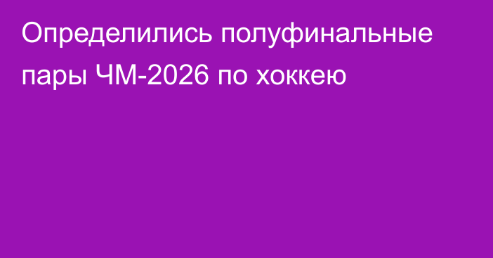 Определились полуфинальные пары ЧМ-2026 по хоккею