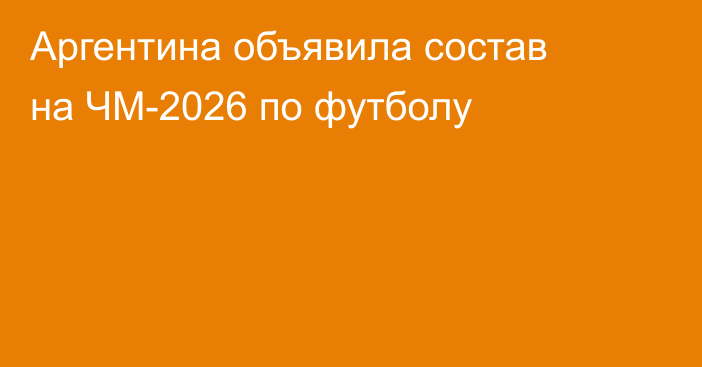 Аргентина объявила состав на ЧМ-2026 по футболу