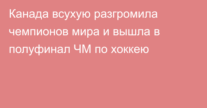 Канада всухую разгромила чемпионов мира и вышла в полуфинал ЧМ по хоккею