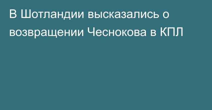 В Шотландии высказались о возвращении Чеснокова в КПЛ