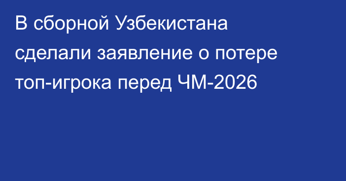 В сборной Узбекистана сделали заявление о потере топ-игрока перед ЧМ-2026