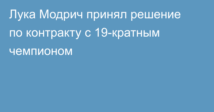 Лука Модрич принял решение по контракту с 19-кратным чемпионом