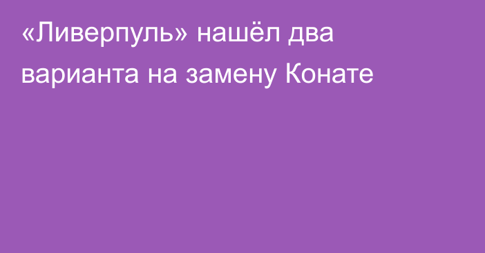 «Ливерпуль» нашёл два варианта на замену Конате