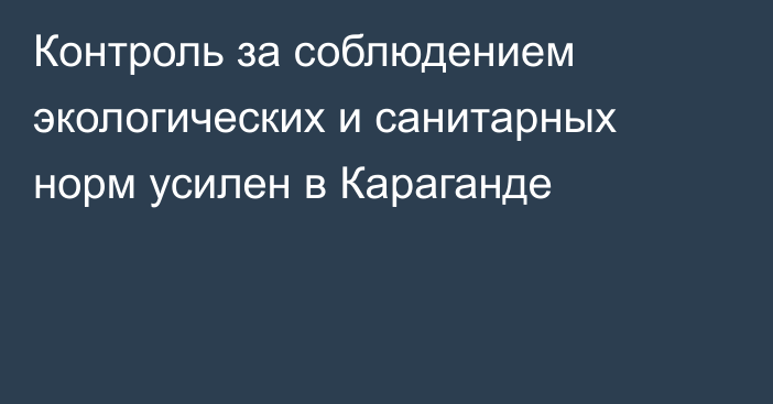 Контроль за соблюдением экологических и санитарных норм усилен в Караганде