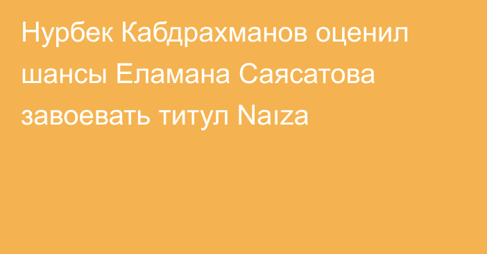 Нурбек Кабдрахманов оценил шансы Еламана Саясатова завоевать титул Naıza