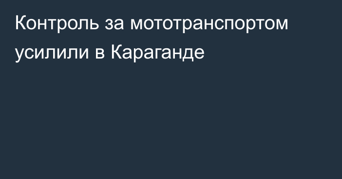 Контроль за мототранспортом усилили в Караганде