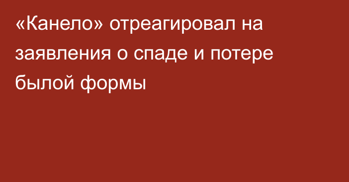 «Канело» отреагировал на заявления о спаде и потере былой формы