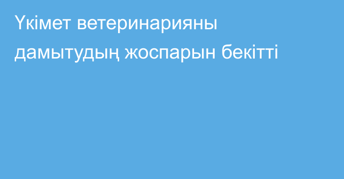 Үкімет ветеринарияны дамытудың жоспарын бекітті