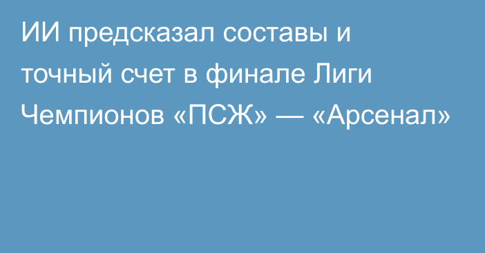 ИИ предсказал составы и точный счет в финале Лиги Чемпионов «ПСЖ» — «Арсенал»