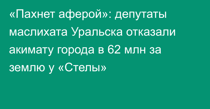 «Пахнет аферой»: депутаты маслихата Уральска отказали акимату города в 62 млн за землю у «Стелы»