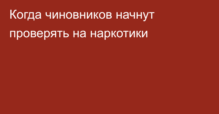 Когда чиновников начнут проверять на наркотики