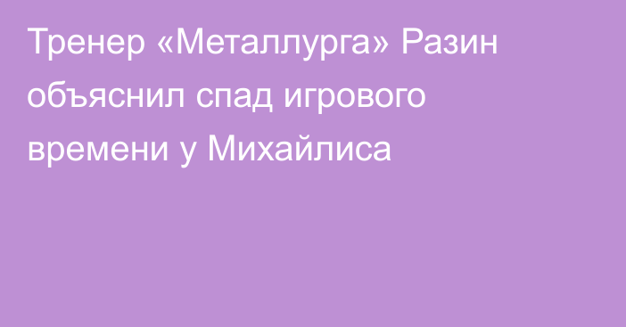 Тренер «Металлурга» Разин объяснил спад игрового времени у Михайлиса