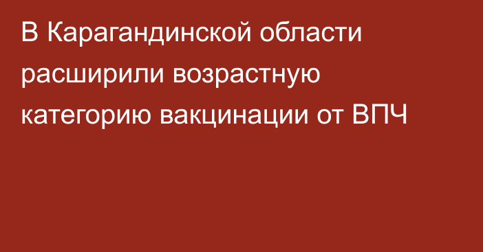 В Карагандинской области расширили возрастную категорию вакцинации от ВПЧ
