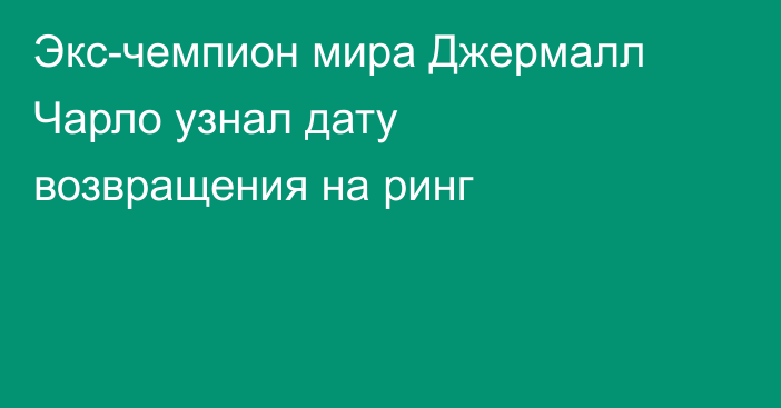 Экс-чемпион мира Джермалл Чарло узнал дату возвращения на ринг