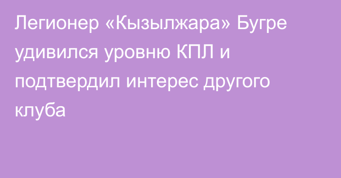 Легионер «Кызылжара» Бугре удивился уровню КПЛ и подтвердил интерес другого клуба