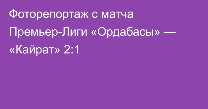 Фоторепортаж с матча Премьер-Лиги «Ордабасы» — «Кайрат» 2:1