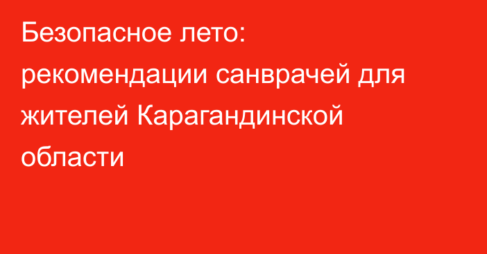 Безопасное лето: рекомендации санврачей для жителей Карагандинской области