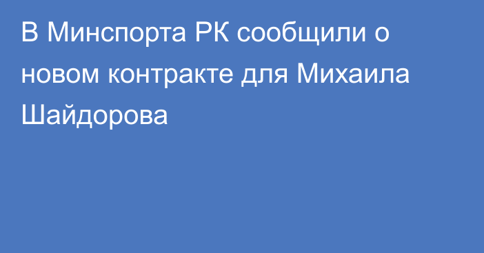 В Минспорта РК сообщили о новом контракте для Михаила Шайдорова