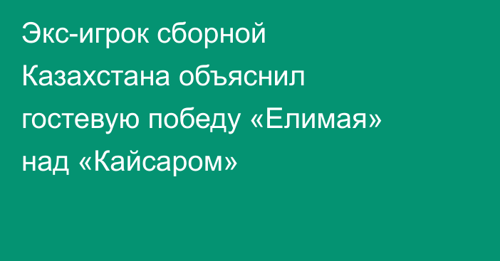 Экс-игрок сборной Казахстана объяснил гостевую победу «Елимая» над «Кайсаром»