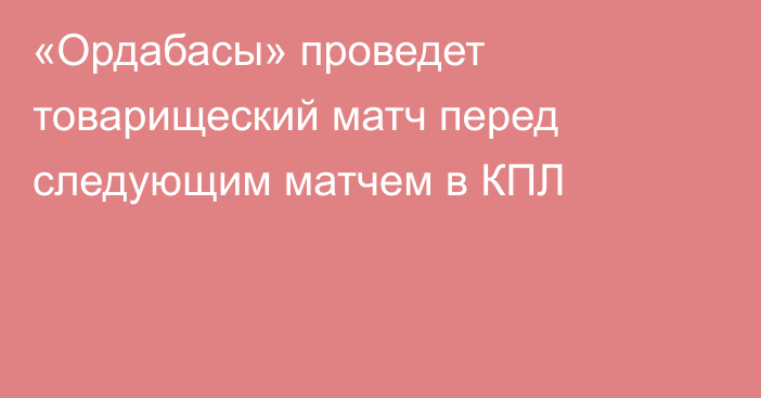 «Ордабасы» проведет товарищеский матч перед следующим матчем в КПЛ