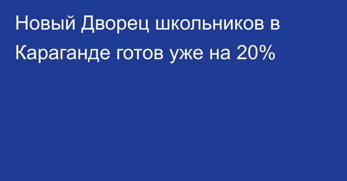 Новый Дворец школьников в Караганде готов уже на 20%