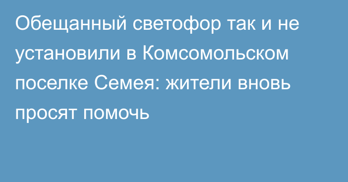 Обещанный светофор так и не установили в Комсомольском поселке Семея: жители вновь просят помочь