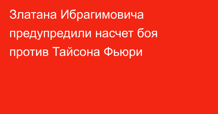 Златана Ибрагимовича предупредили насчет боя против Тайсона Фьюри