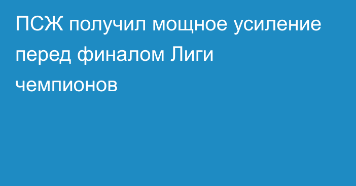ПСЖ получил мощное усиление перед финалом Лиги чемпионов