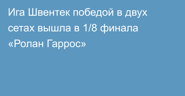 Ига Швентек победой в двух сетах вышла в 1/8 финала «Ролан Гаррос»