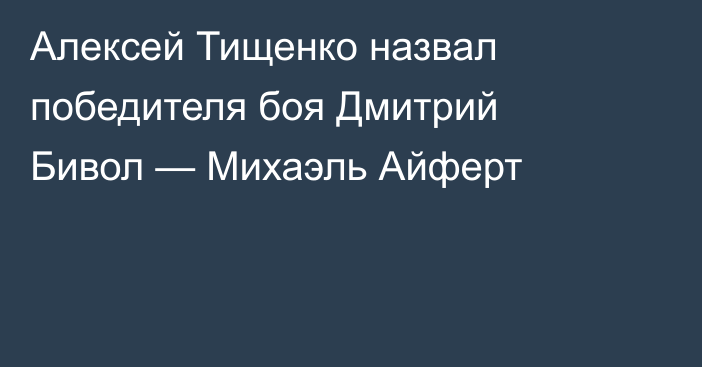 Алексей Тищенко назвал победителя боя Дмитрий Бивол — Михаэль Айферт