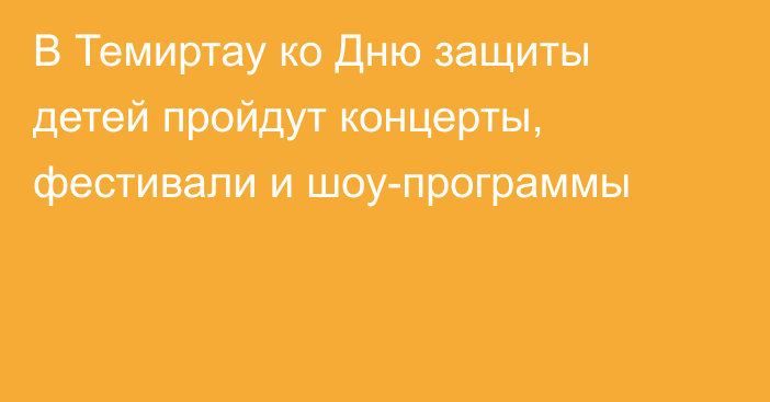 В Темиртау ко Дню защиты детей пройдут концерты, фестивали и шоу-программы