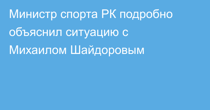 Министр спорта РК подробно объяснил ситуацию с Михаилом Шайдоровым