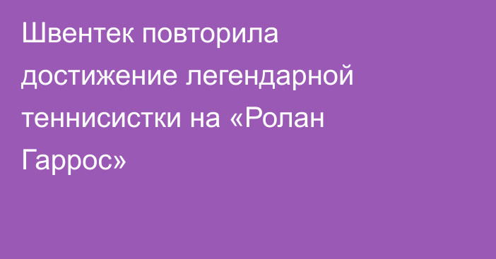 Швентек повторила достижение легендарной теннисистки на «Ролан Гаррос»