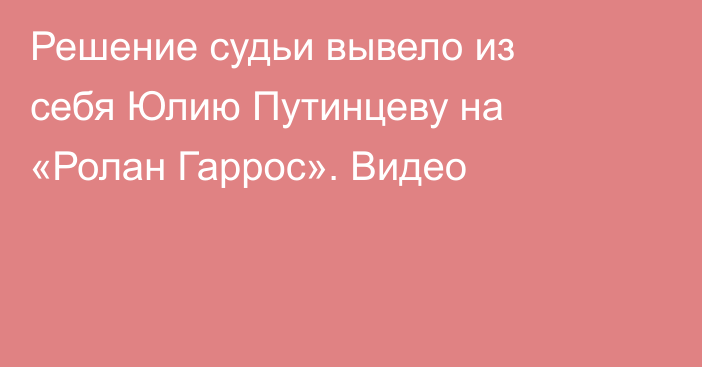 Решение судьи вывело из себя Юлию Путинцеву на «Ролан Гаррос». Видео