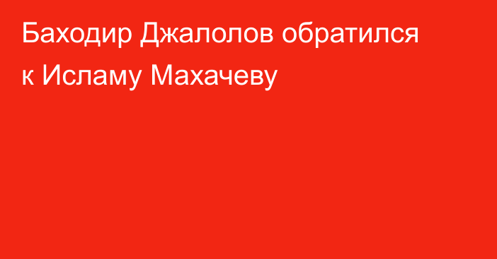 Баходир Джалолов обратился к Исламу Махачеву